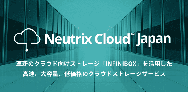 クラウドサービス Neutrix Cloud Japan （ニュートリックスクラウドジャパン）革新のクラウド向けストレージ「INFINIBOX」を活用した 高速、大容量、低価格のクラウドストレージサービス