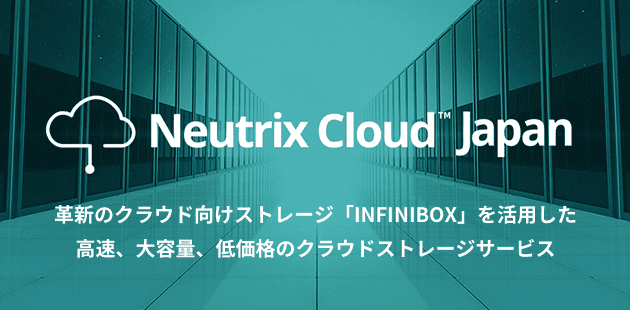 クラウドサービス Neutrix Cloud Japan （ニュートリックスクラウドジャパン）革新のクラウド向けストレージ「INFINIBOX」を活用した 高速、大容量、低価格のクラウドストレージサービス