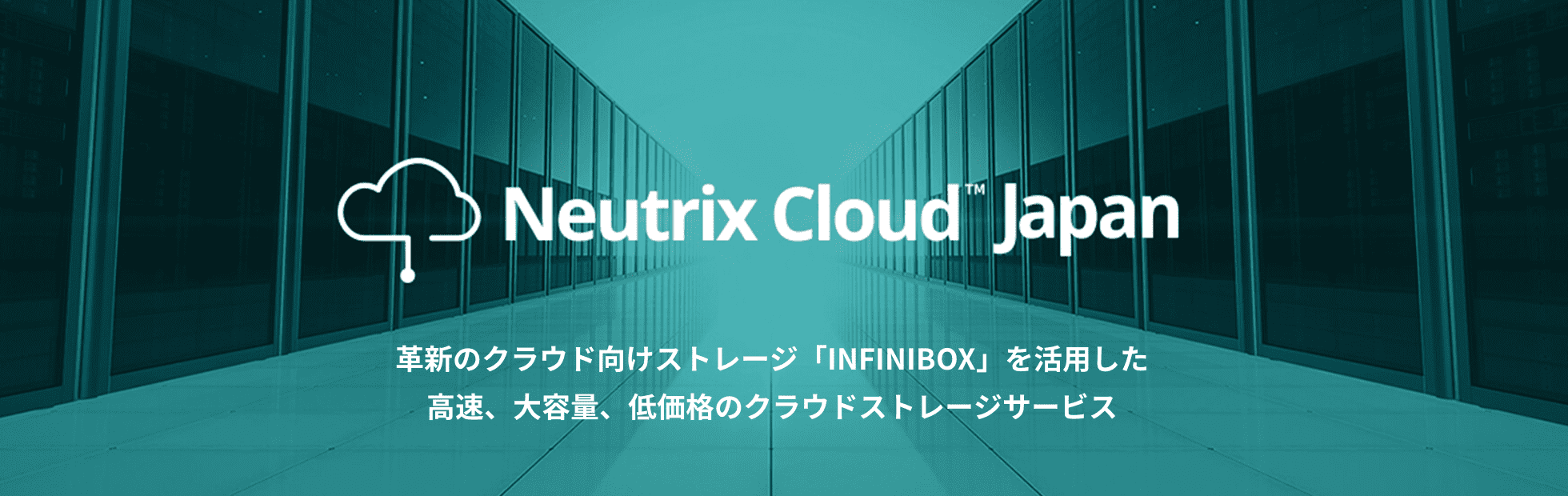 クラウドサービス Neutrix Cloud　Japan （ニュートリックスクラウドジャパン）革新のクラウド向けストレージ「INFINIBOX」を活用した 高速、大容量、低価格のクラウドストレージサービス
