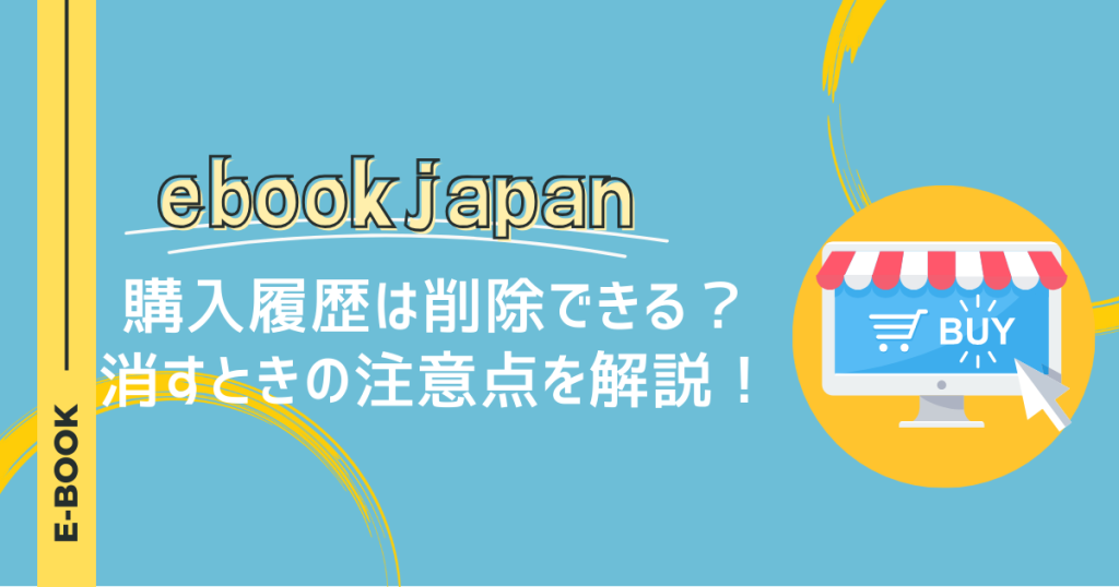 ebookjapanの購入履歴は削除できる？消すときの注意点を解説！